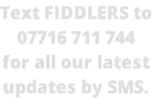 Text FIDDLERS to 07716 711 744 for all our latest updates by SMS.